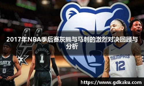 2017年NBA季后赛灰熊与马刺的激烈对决回顾与分析
